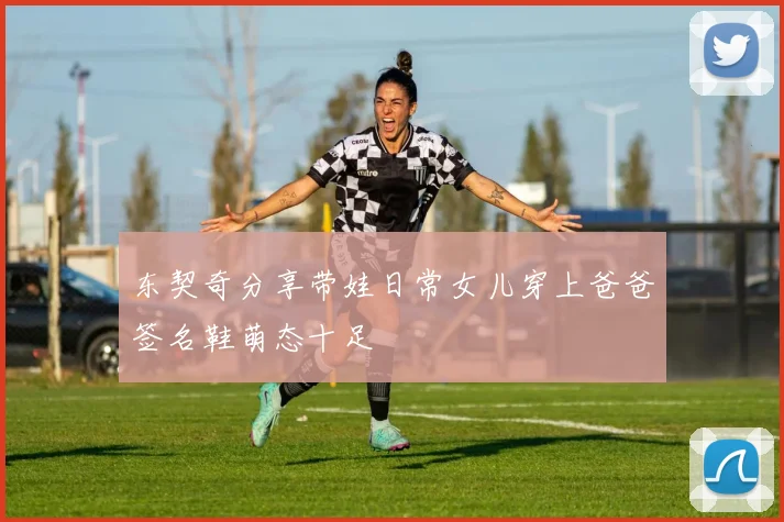 东契奇分享带娃日常女儿穿上爸爸签名鞋萌态十足