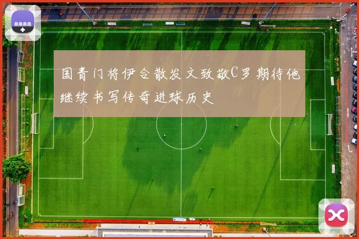 国青门将伊合散发文致敬C罗期待他继续书写传奇进球历史
