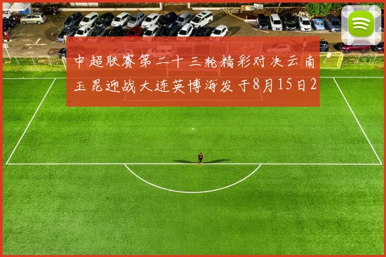 中超联赛第二十三轮精彩对决云南玉昆迎战大连英博海发于8月15日20点盛大开幕
