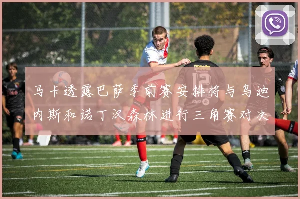 马卡透露巴萨季前赛安排将与乌迪内斯和诺丁汉森林进行三角赛对决